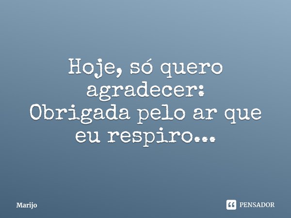 ⁠Hoje, só quero agradecer:
Obrigada pelo ar que eu respiro...... Frase de Marijo.