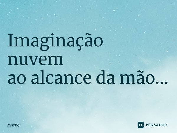 ⁠Imaginação
nuvem
ao alcance da mão...... Frase de Marijo.