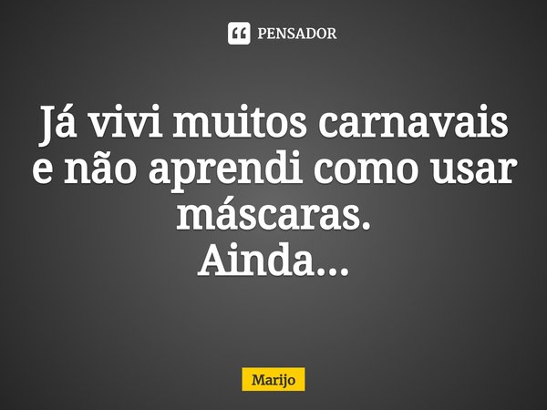 Já vivi muitos carnavais
e não aprendi como usar máscaras.
Ainda...⁠... Frase de Marijo.