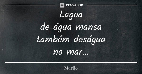 Lagoa de água mansa também deságua no mar...... Frase de marijo.