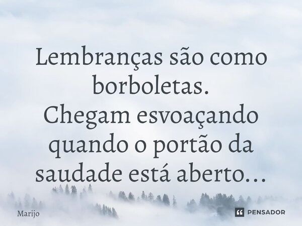 ⁠Lembranças são como borboletas. Chegam esvoaçando quando o portão da saudade está aberto...... Frase de Marijo.