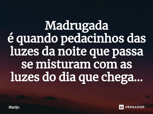 ⁠Madrugada é quando pedacinhos das luzes da noite que passa se misturam com as luzes do dia que chega...... Frase de Marijo.