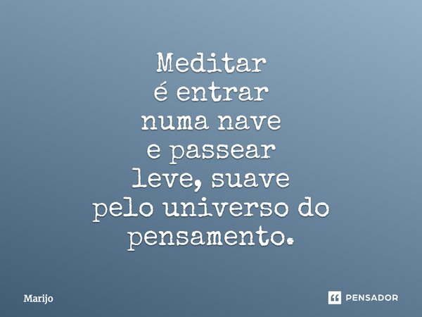⁠Meditar é entrar numa nave e passear leve, suave pelo universo do pensamento.... Frase de Marijo.