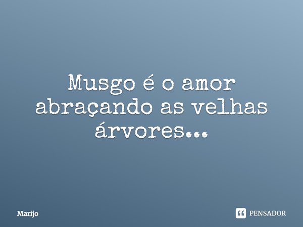 ⁠Musgo é o amor abraçando as velhas árvores...... Frase de Marijo.