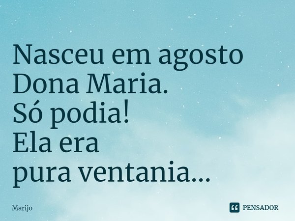Nasceu em agosto
Dona Maria.
Só podia!
Ela era
pura ventania...... Frase de Marijo.