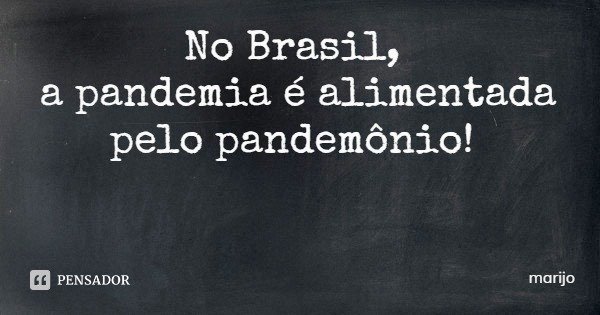 No Brasil, a pandemia é alimentada pelo pandemônio!... Frase de marijo.