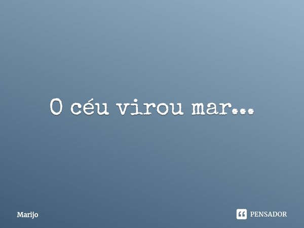 ⁠O céu virou mar...... Frase de Marijo.