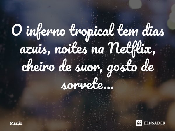⁠O inferno tropical tem dias azuis, noites na Netflix, cheiro de suor, gosto de sorvete...... Frase de Marijo.