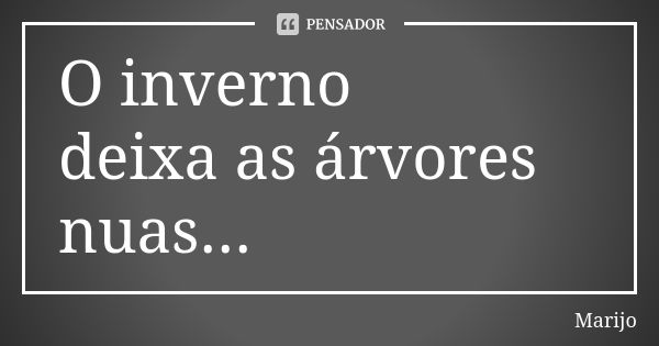 O inverno deixa as árvores nuas...... Frase de marijo.