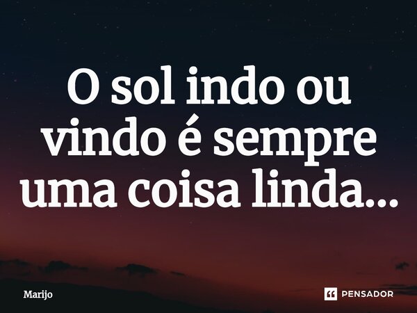 ⁠O sol indo ou vindo é sempre uma coisa linda...... Frase de Marijo.