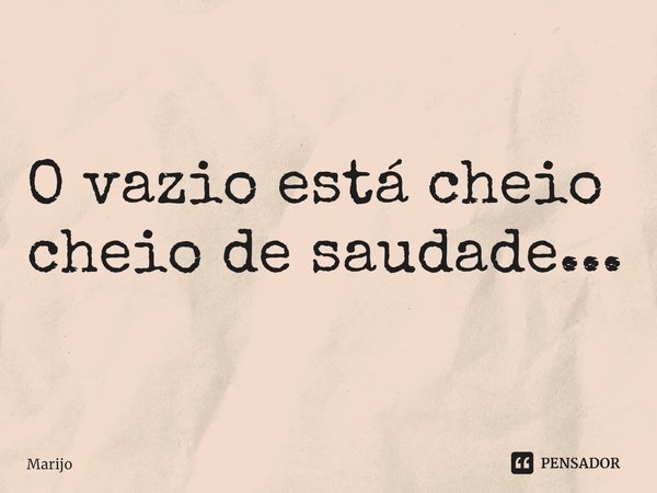 ⁠O vazio está cheio cheio de saudade...... Frase de Marijo.