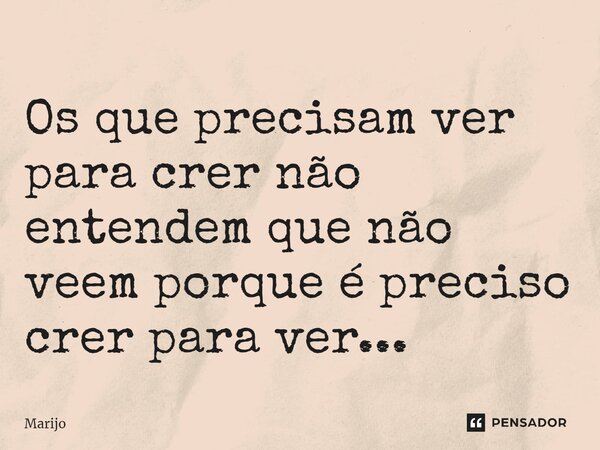 ⁠Os que precisam ver para crer não entendem que não veem porque é preciso crer para ver...... Frase de Marijo.