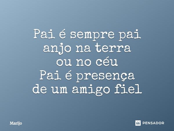 ⁠Pai é sempre pai anjo na terra ou no céu Pai é presença de um amigo fiel... Frase de Marijo.