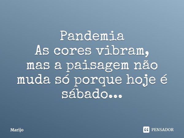 Pandemia
As cores vibram,
mas a paisagem não muda só porque hoje é sábado...... Frase de Marijo.