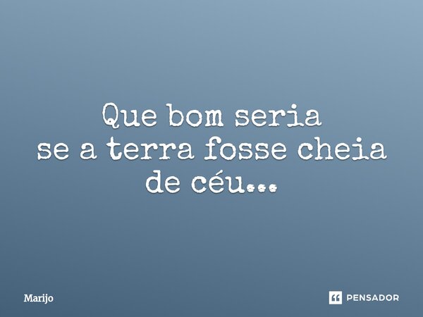 ⁠Que bom seria se a terra fosse cheia de céu...... Frase de Marijo.
