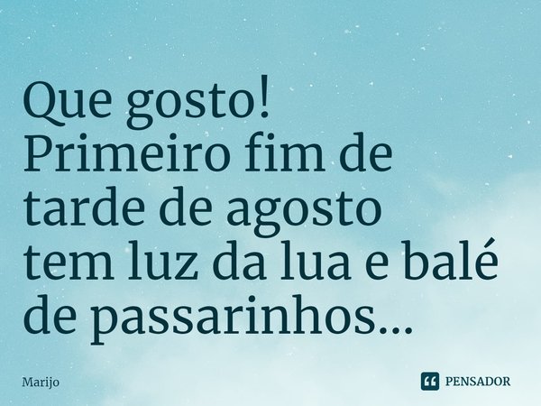 ⁠Que gosto!
Primeiro fim de tarde de agosto
tem luz da lua e balé de passarinhos...... Frase de Marijo.