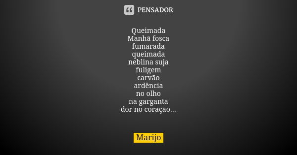 Queimada Manhã fosca fumarada queimada neblina suja fuligem carvão ardência no olho na garganta dor no coração...... Frase de marijo.