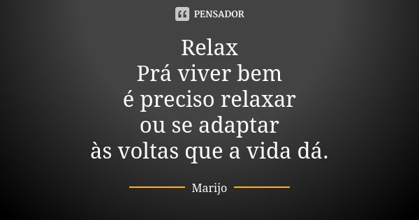 Relax Prá viver bem é preciso relaxar ou se adaptar às voltas que a vida dá.... Frase de Marijo.