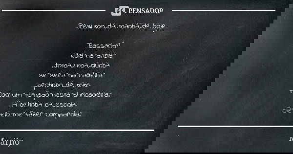 Resumo da manhã de hoje. 'Passarim'! Rola na areia, toma uma ducha se seca na cadeira pertinho de mim. Ficou um tempão nesta brincadeira. A netinha na escola. E... Frase de Marijo.