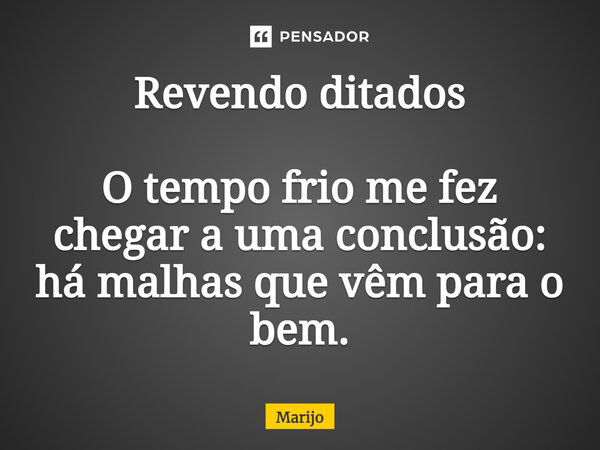 Revendo ditados O tempo frio me fez chegar a uma conclusão: há malhas que vêm para o bem.... Frase de Marijo.