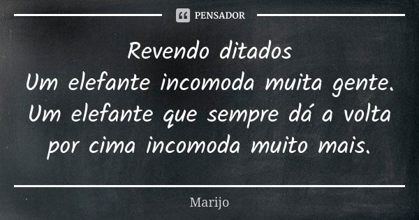 Revendo ditados Um elefante incomoda muita gente. Um elefante que sempre dá a volta por cima incomoda muito mais.... Frase de Marijo.