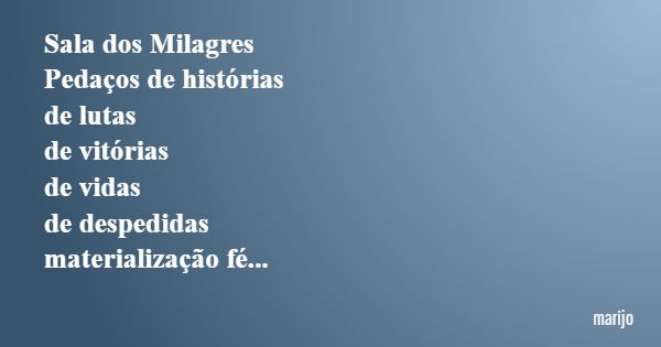 Sala dos Milagres Pedaços de histórias de lutas de vitórias de vidas de despedidas materialização fé...... Frase de marijo.