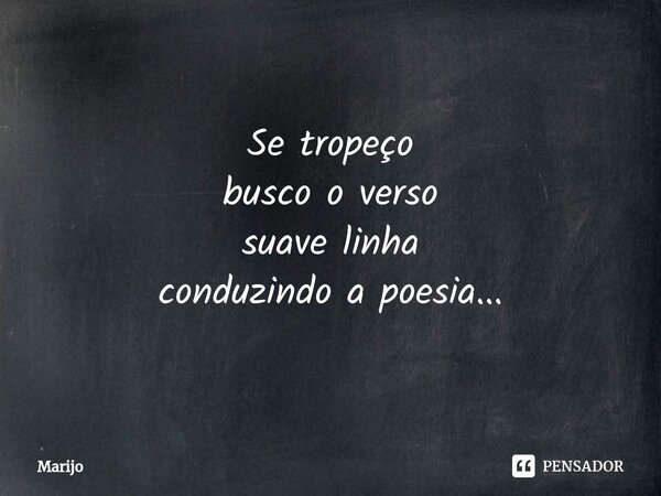 ⁠Se tropeço busco o verso suave linha conduzindo a poesia...... Frase de Marijo.