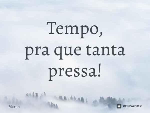 ⁠Tempo, pra que tanta pressa!... Frase de Marijo.