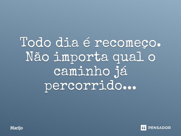 ⁠Todo dia é recomeço. Não importa qual o caminho já percorrido...... Frase de Marijo.