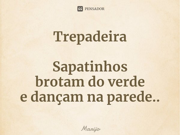 Trepadeira ⁠Sapatinhos
brotam do verde
e dançam na parede..... Frase de Marijo.