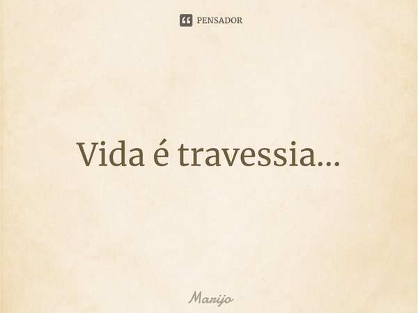 ⁠Vida é travessia...... Frase de Marijo.