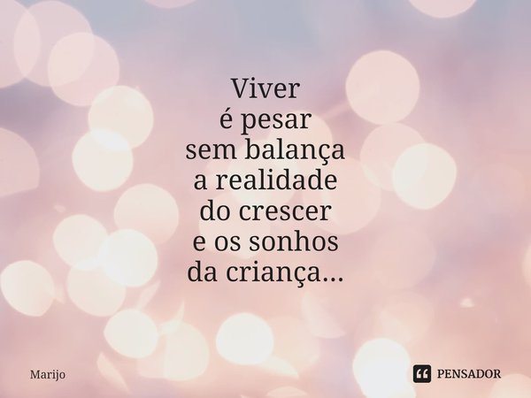 ⁠Viver
é pesar
sem balança
a realidade
do crescer
e os sonhos
da criança...... Frase de Marijo.