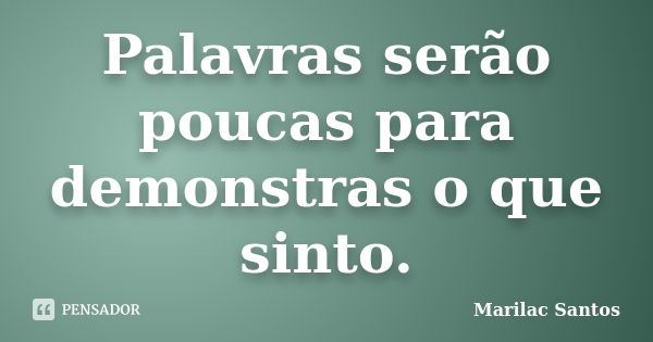 Palavras serão poucas para demonstras o que sinto.... Frase de Marilac Santos.