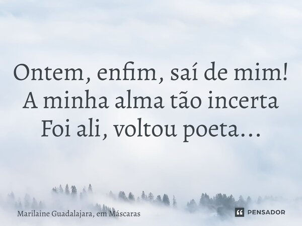 ⁠Ontem, enfim, saí de mim! A minha alma tão incerta Foi ali, voltou poeta...... Frase de Marilaine Guadalajara, em Máscaras.