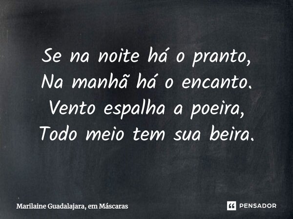 ⁠Se na noite há o pranto, Na manhã há o encanto. Vento espalha a poeira, Todo meio tem sua beira.... Frase de Marilaine Guadalajara, em Máscaras.