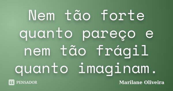 Nem tão forte quanto pareço e nem tão frágil quanto imaginam.... Frase de Marilane Oliveira.