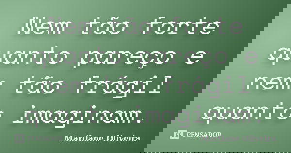 Nem tão forte quanto pareço e nem tão frágil quanto imaginam.... Frase de Marilane Oliveira.