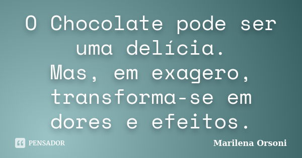 O Chocolate pode ser uma delícia. Mas, em exagero, transforma-se em dores e efeitos.... Frase de Marilena Orsoni.