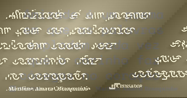 Amizade é um poema em que as palavras explodem cada vez que o carinho faz cócegas no coração.... Frase de Marilene Amaral Branquinho.