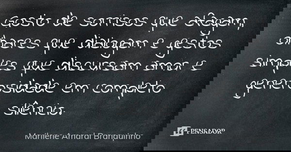 Gosto de sorrisos que afagam, olhares que dialogam e gestos simples que discursam amor e generosidade em completo silêncio.... Frase de Marilene Amaral Branquinho.