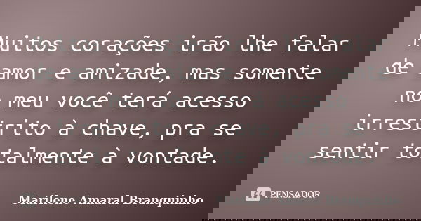 Muitos corações irão lhe falar de amor e amizade, mas somente no meu você terá acesso irrestrito à chave, pra se sentir totalmente à vontade.... Frase de Marilene Amaral Branquinho.