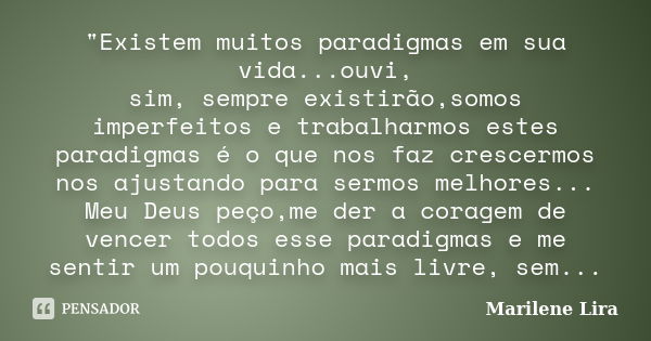 "Existem muitos paradigmas em sua vida...ouvi, sim, sempre existirão,somos imperfeitos e trabalharmos estes paradigmas é o que nos faz crescermos nos ajust... Frase de Marilene Lira.