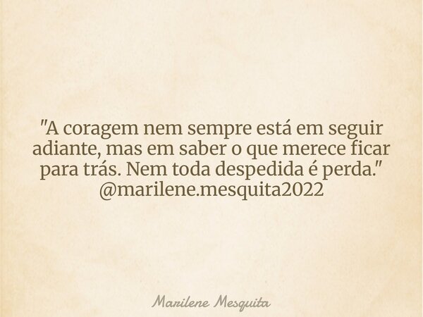 "A coragem nem sempre está em seguir adiante, mas em saber o que merece ficar para trás. Nem toda despedida é perda." @marilene.mesquita2022... Frase de Marilene Mesquita.