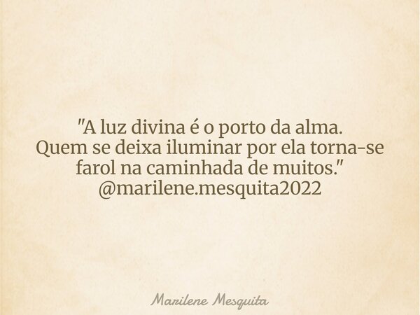 "A luz divina é o porto da alma. Quem se deixa iluminar por ela torna-se farol na caminhada de muitos." @marilene.mesquita2022... Frase de Marilene Mesquita.