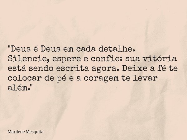 "Deus é Deus em cada detalhe. Silencie, espere e confie: sua vitória está sendo escrita agora. Deixe a fé te colocar de pé e a coragem te levar além."... Frase de Marilene Mesquita.