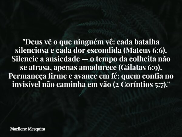 "Deus vê o que ninguém vê: cada batalha silenciosa e cada dor escondida (Mateus 6:6). Silencie a ansiedade — o tempo da colheita não se atrasa, apenas amad... Frase de Marilene Mesquita.