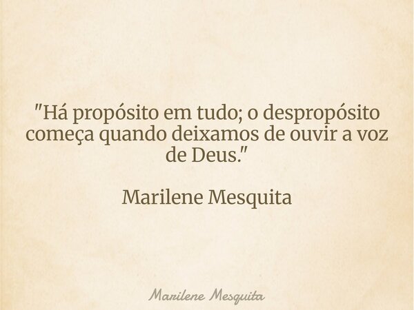 "Há propósito em tudo; o despropósito começa quando deixamos de ouvir a voz de Deus." Marilene Mesquita... Frase de Marilene Mesquita.