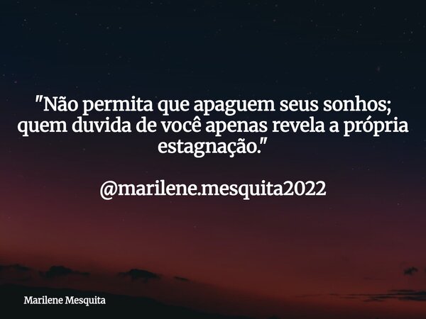 "Não permita que apaguem seus sonhos; quem duvida de você apenas revela a própria estagnação." @marilene.mesquita2022... Frase de Marilene Mesquita.