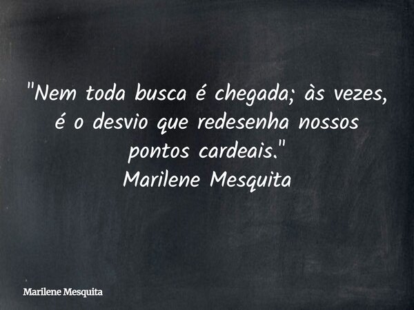"Nem toda busca é chegada; às vezes, é o desvio que redesenha nossos pontos cardeais." Marilene Mesquita... Frase de Marilene Mesquita.