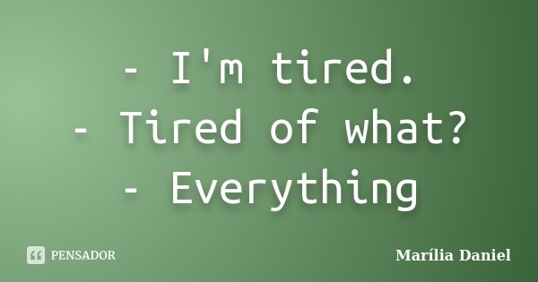 - I'm tired. - Tired of what? - Everything... Frase de Marília Daniel.